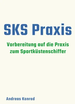 Cover des Buches SKS Praxis – Vorbereitung auf die Praxisprüfung zum Sportküstenschifferschein von Andreas Konrad. Praxisleitfaden für Schiffsführer mit Schritt-für-Schritt-Anleitungen zu Manövern, Hafenpraxis, Sicherheit und Crewführung